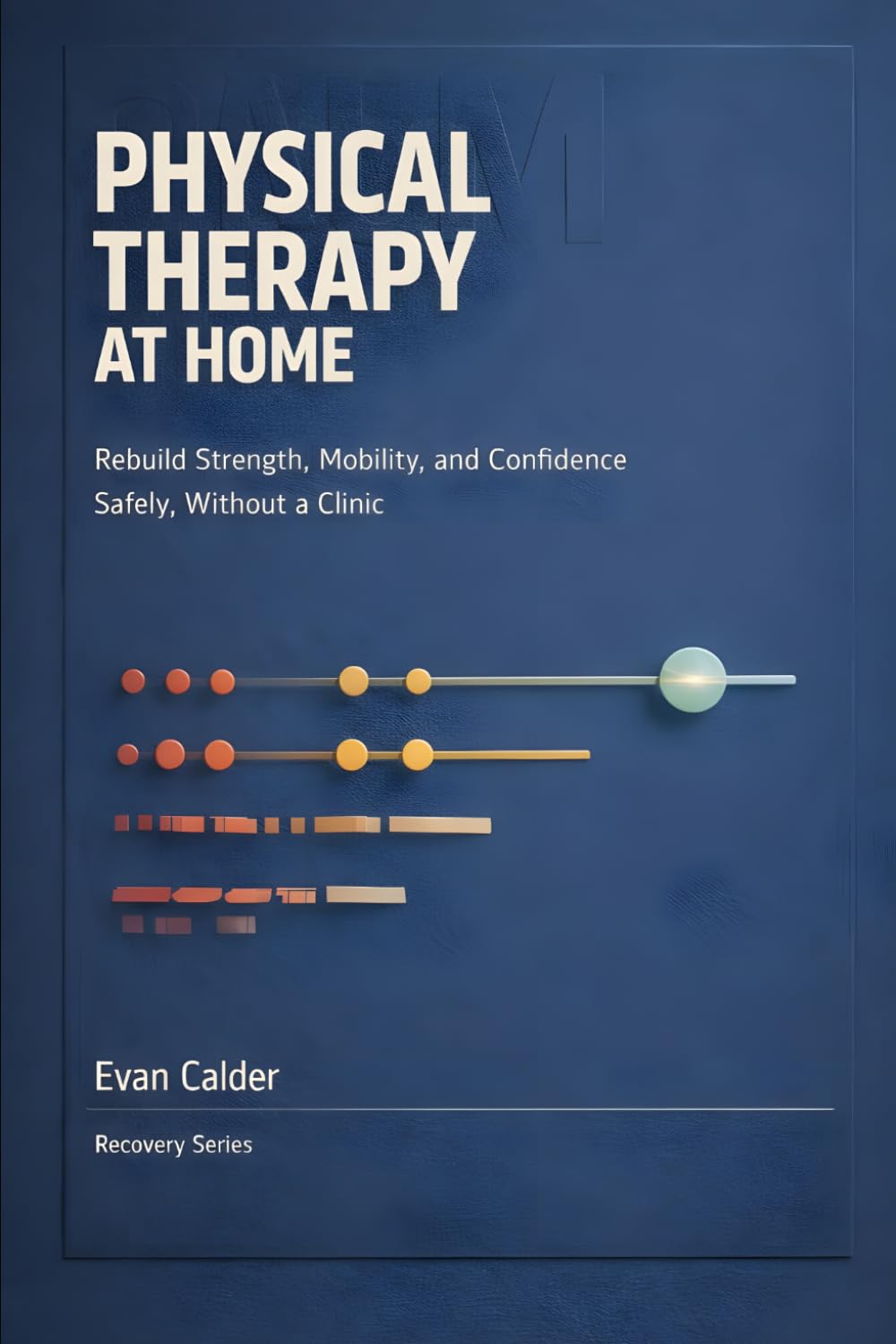 Physical Therapy at Home: Safe Rehabilitation Exercises to Restore Strength, Mobility, and Confidence Without a Clinic: 2 (Recovery Series)