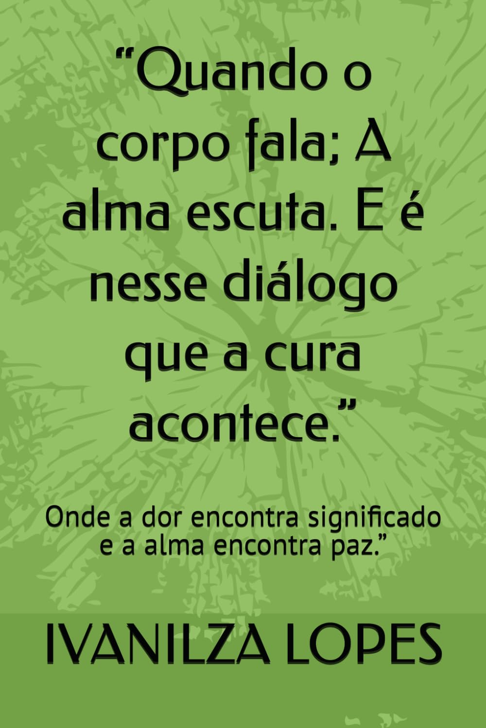 “Quando o corpo fala; A alma escuta. E é nesse diálogo que a cura acontece.”: Onde a dor encontra significado e a alma encontra paz.”