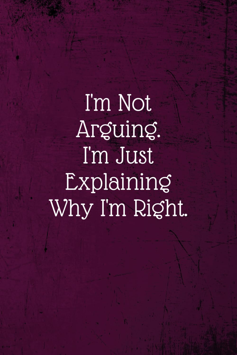 I'm Not Arguing. I'm Just Explaining Why I'm Right.: Coworker Notebook (Funny Office Journals)- Lined Blank Notebook Journal