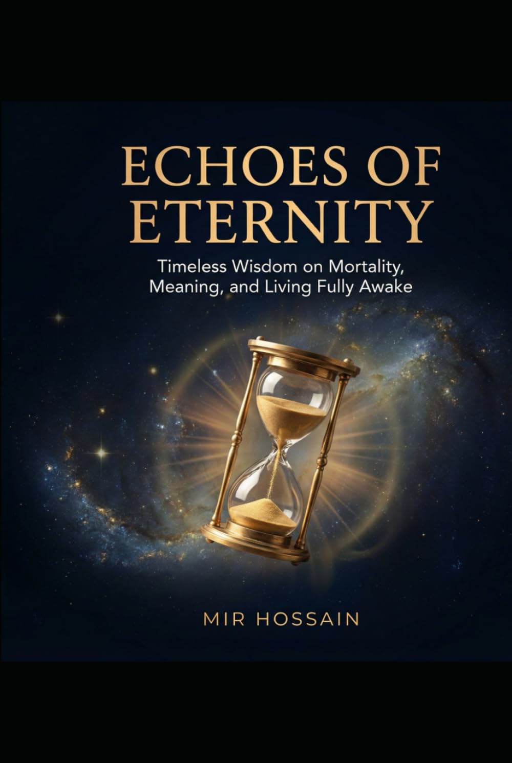 ECHOES OF ETERNITY Timeless Wisdom on Mortality, Meaning, and Living Fully Awake: A Philosophical Exploration of the Ancient Art of Memento Mori