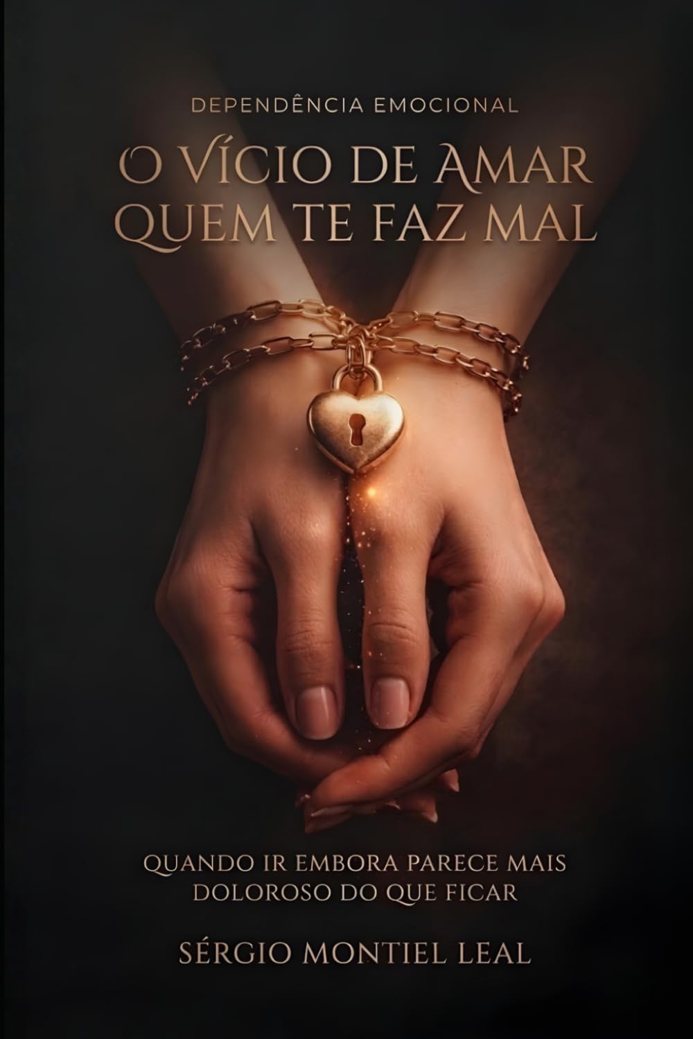 DEPENDÊNCIA EMOCIONAL: O VÍCIO DE AMAR QUEM TE FAZ MAL: QUANDO IR EMBORA PARECE MAIS DOLOROSO DO QUE FICAR