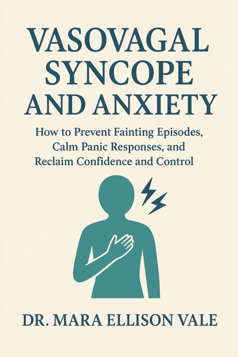 Vasovagal Syncope and Anxiety: How to Prevent Fainting Episodes, Calm Panic Responses, and Reclaim Confidence and Control