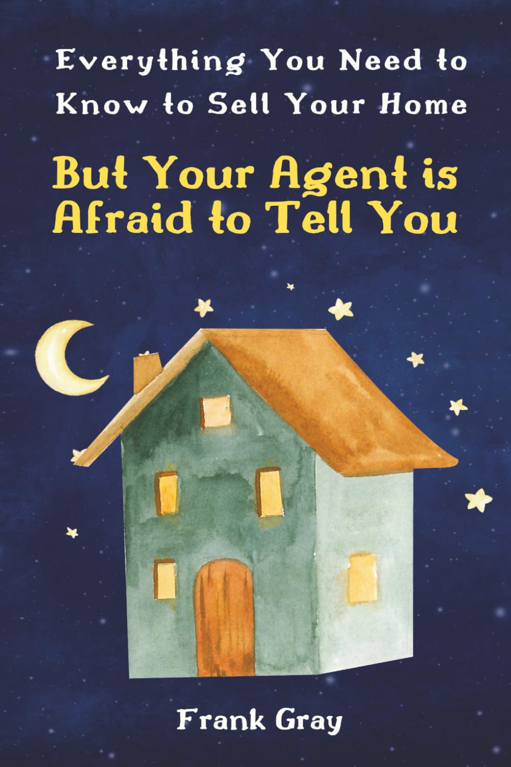 Everything You Need to Know to Sell Your Home but Your Agent is Afraid to Tell You