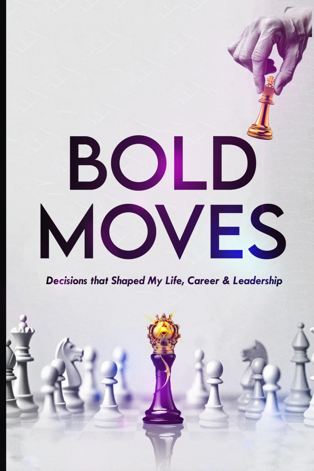 Bold Moves: Daring Decisions and Actions that Shaped My Life, Career & Leadership.