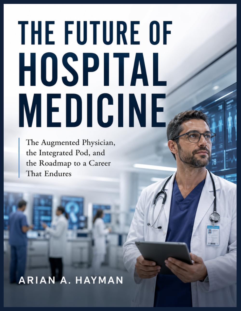 THE FUTURE OF HOSPITAL MEDICINE: The Augmented Physician, the Integrated Pod, and the Roadmap to a Career That Endures