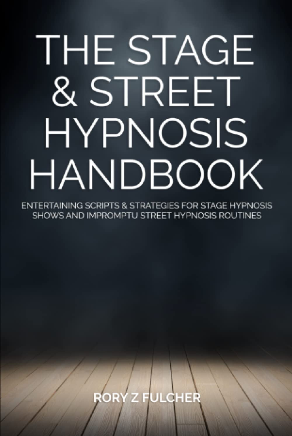 The Stage & Street Hypnosis Handbook: Entertaining scripts & strategies for stage hypnosis shows and impromptu street hypnosis routines