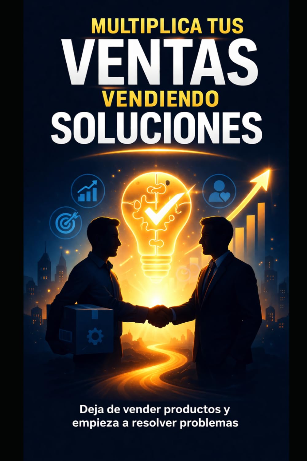 Multiplica tus ventas vendiendo soluciones: Deja de vender productos y empieza a resolver problemas