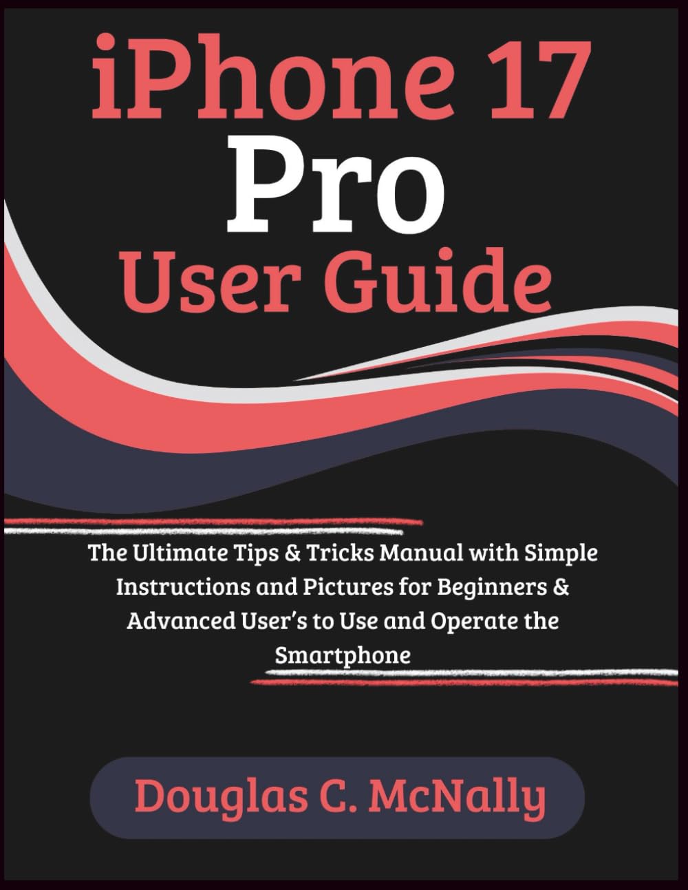 iPhone 17 Pro User Guide: The Ultimate Tips & Tricks Manual with Simple Instructions and Pictures for Beginners & Advanced User’s to Use and Operate the Smartphone