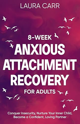 8-Week Anxious Attachment Recovery for Adults: Conquer Insecurity, Nurture Your Inner Child, and Become a Confident, Loving Partner
