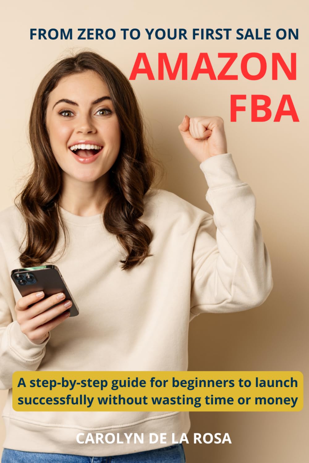 FROM ZERO TO YOUR FIRST SALE ON AMAZON FBA: A step-by-step guide for beginners to launch successfully without wasting time or money