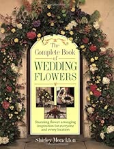 The Complete Book of Wedding Flowers: Stunning Flower Arranging Inspiration for Everyone & Every Location
