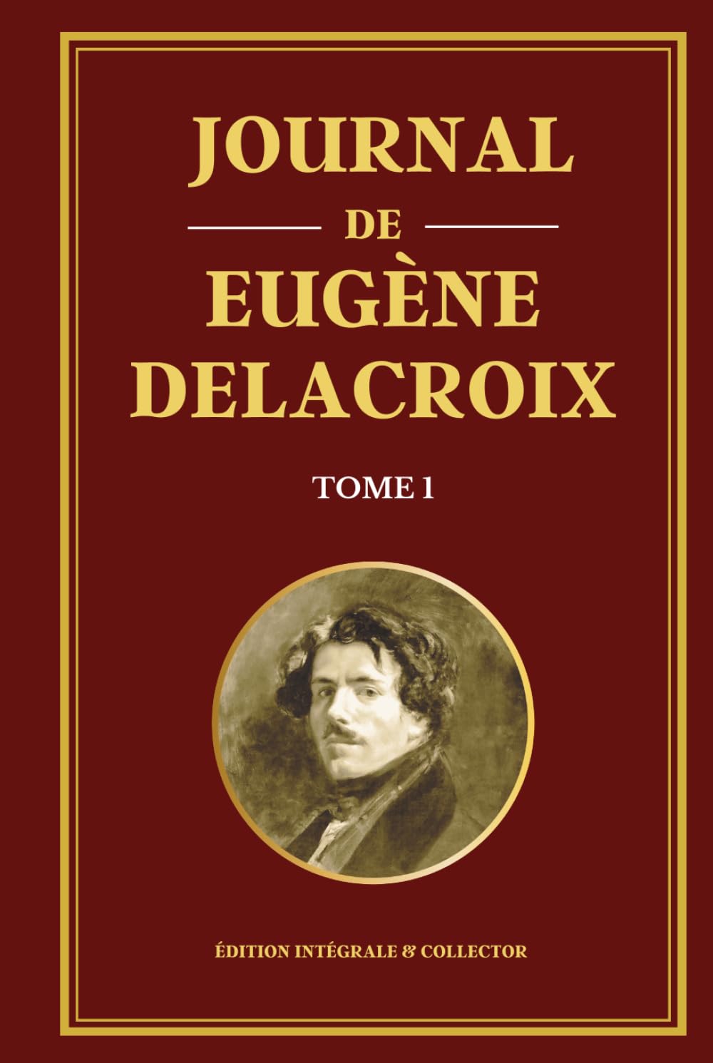 Journal de Eugène Delacroix - Tome 1 - Édition intégrale et collector: Carnets intimes, réflexions artistiques et voyage au Maroc du maître du romantisme français