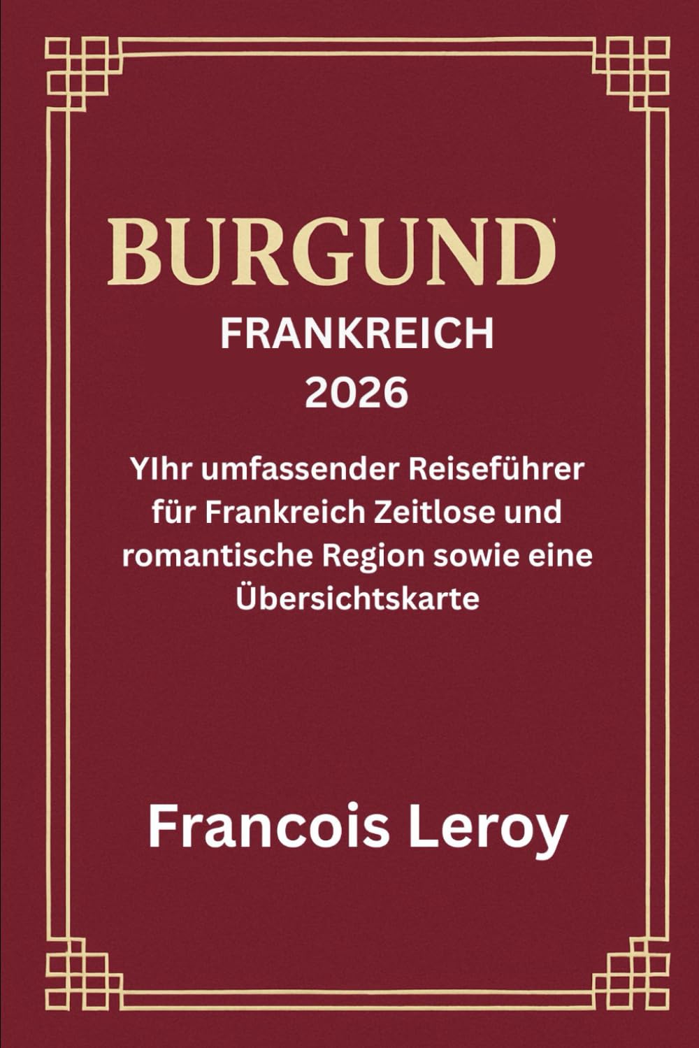 BURGUND, FRANKREICH 2026: Ihr umfassender Reiseführer für Frankreich Zeitlose und romantische Region plus eine Reiseführerkarte