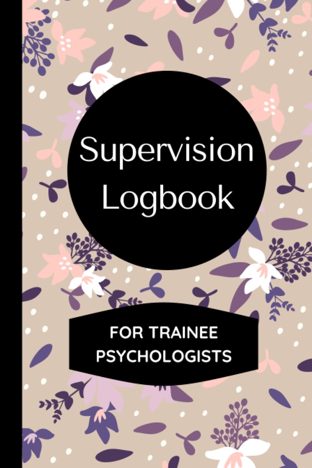 Supervision Logbook For Trainee Psychologists: Track and Reflect on your Supervision Sessions, Designed Specifically for Trainee Clinical Psychologists