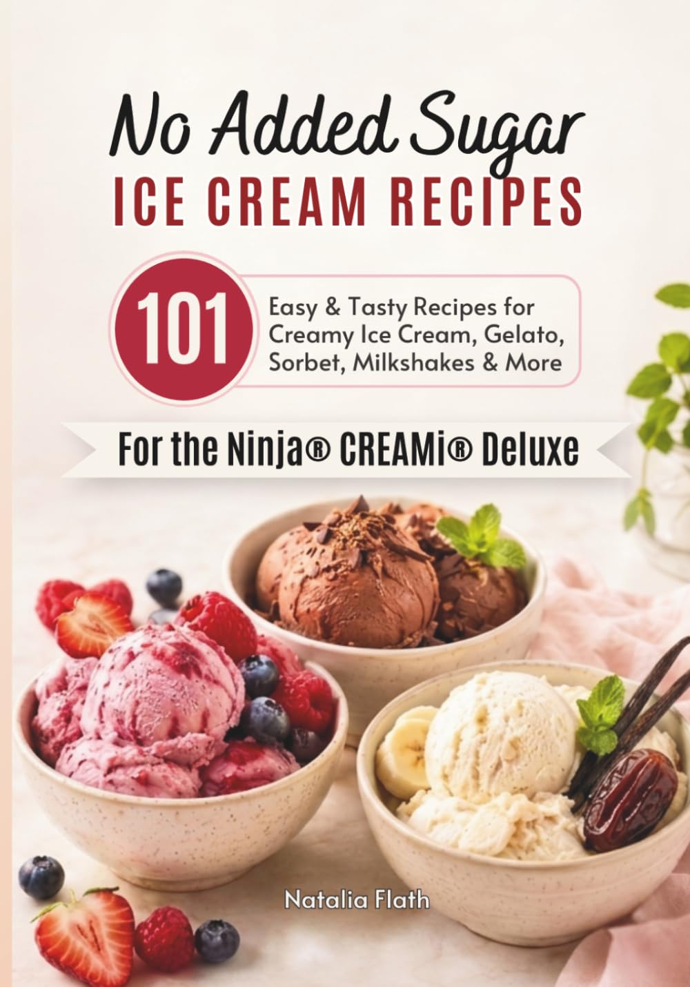 No Added Sugar Ice Cream Recipes for the Ninja CREAMi Deluxe: 101 Easy & Tasty Recipes for Creamy Ice Cream, Gelato, Sorbet, Milkshakes & More
