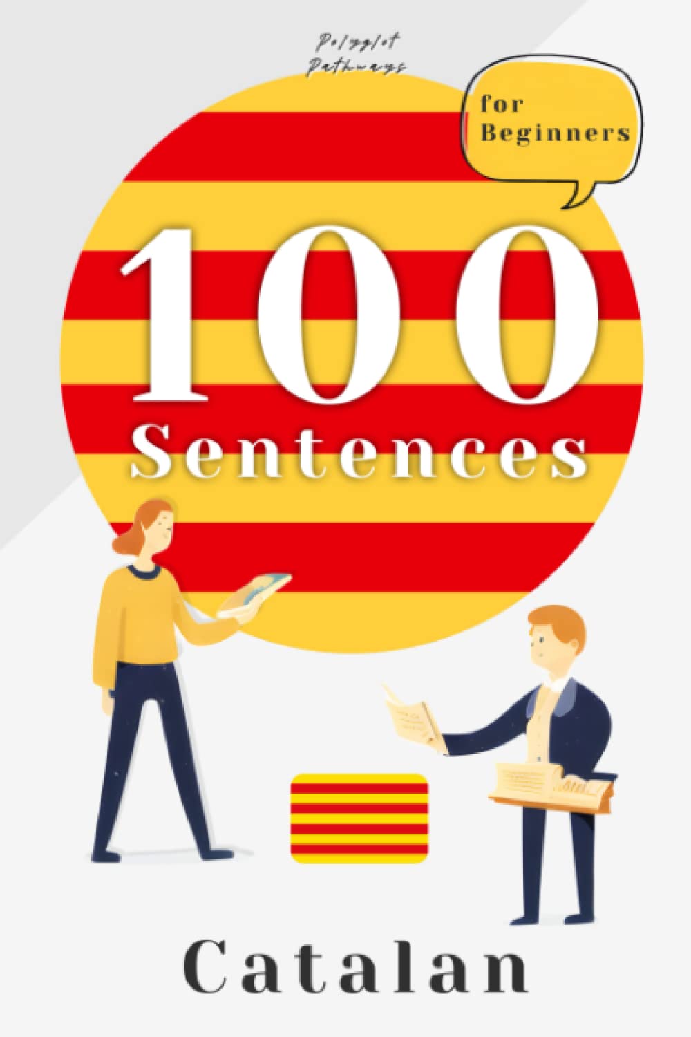 Learn Catalan Quickly and Easily with 100 Essential Catalan Phrases: A Catalan Guide with Pronunciation and Translation for Everyday Conversations (Learn Catalan: Mastering the Catalan Language)