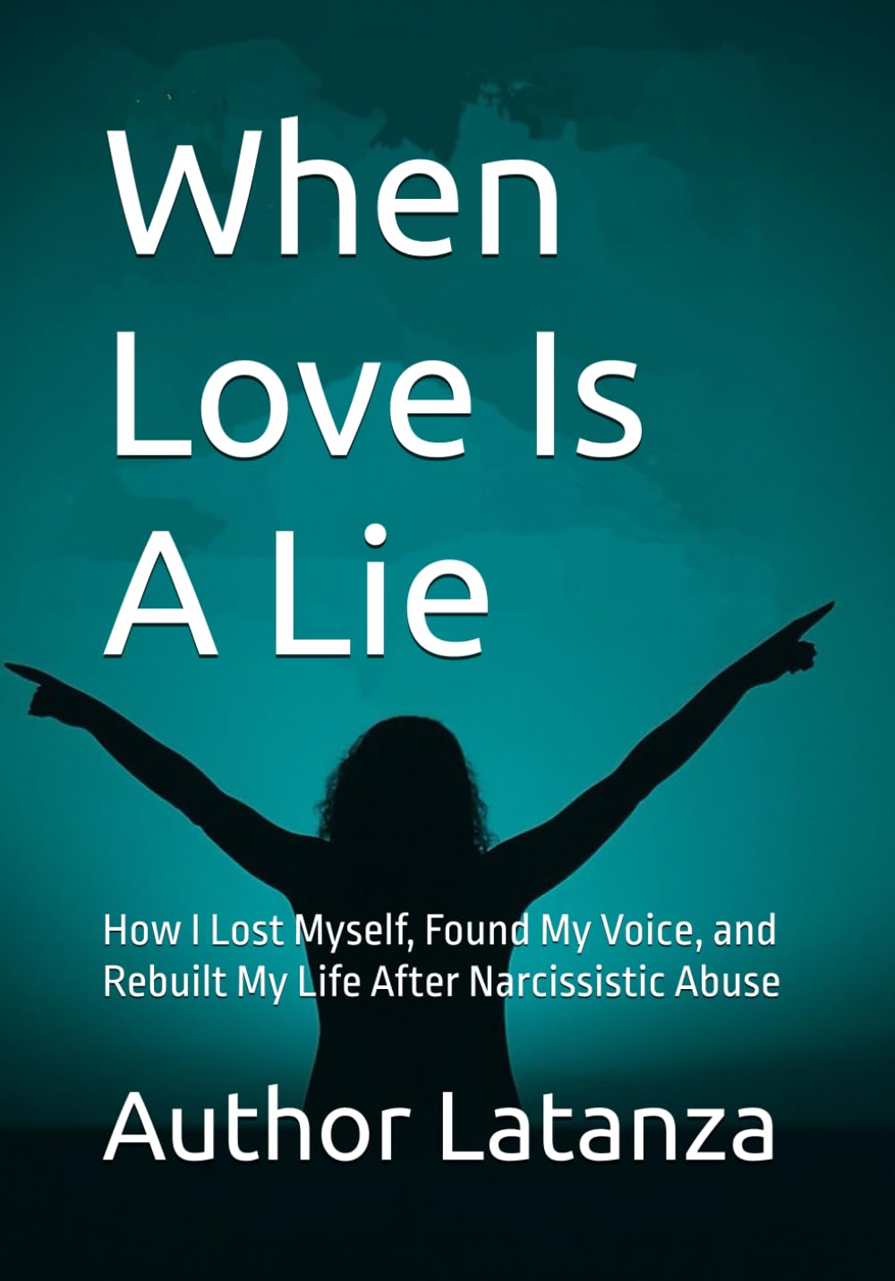 When Love Is A Lie: How I Lost Myself, Found My Voice, and Rebuilt My Life After Narcissistic Abuse