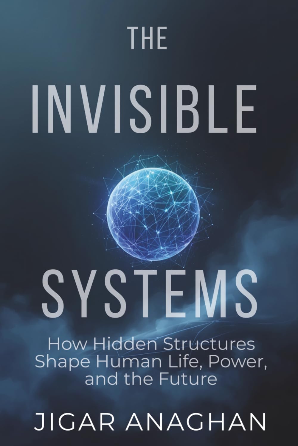 THE INVISIBLE SYSTEMS: How Hidden Structures Shape Human Life, Power, and the Future (The Invisible Systems Series)