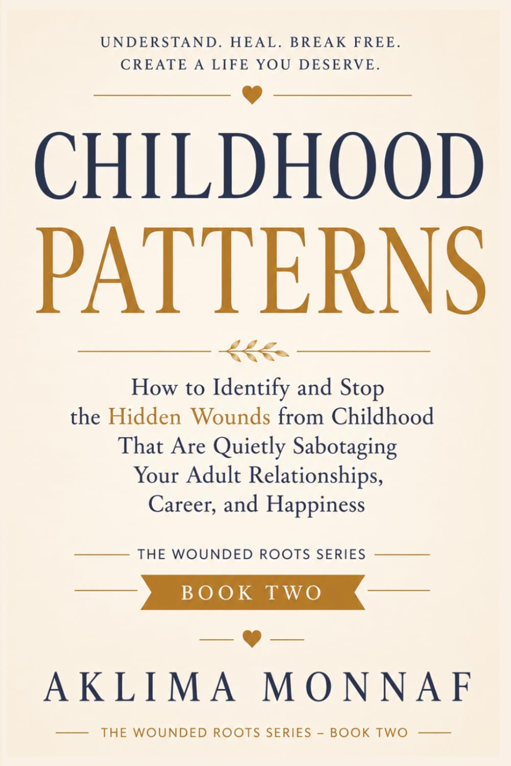 Childhood Patterns: How to Identify and Stop the Hidden Wounds from Childhood That Are Quietly Sabotaging Your Adult Relationships, Career, and Happiness (THE WOUNDED ROOTS SERIES)