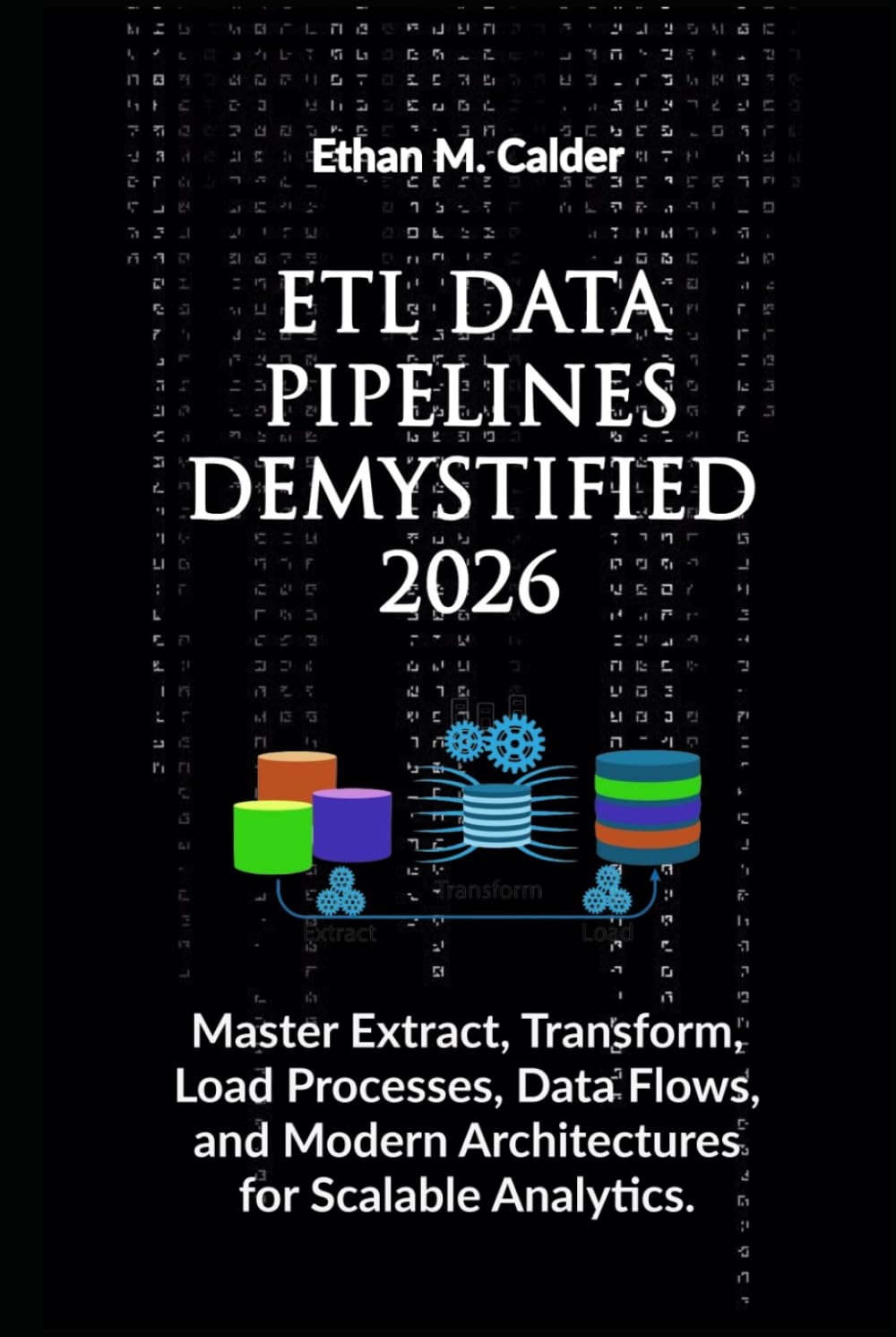 ETL Data Pipelines Demystified 2026: Master Extract, Transform, Load Processes, Data Flows, and Modern Architectures for Scalable Analytics.
