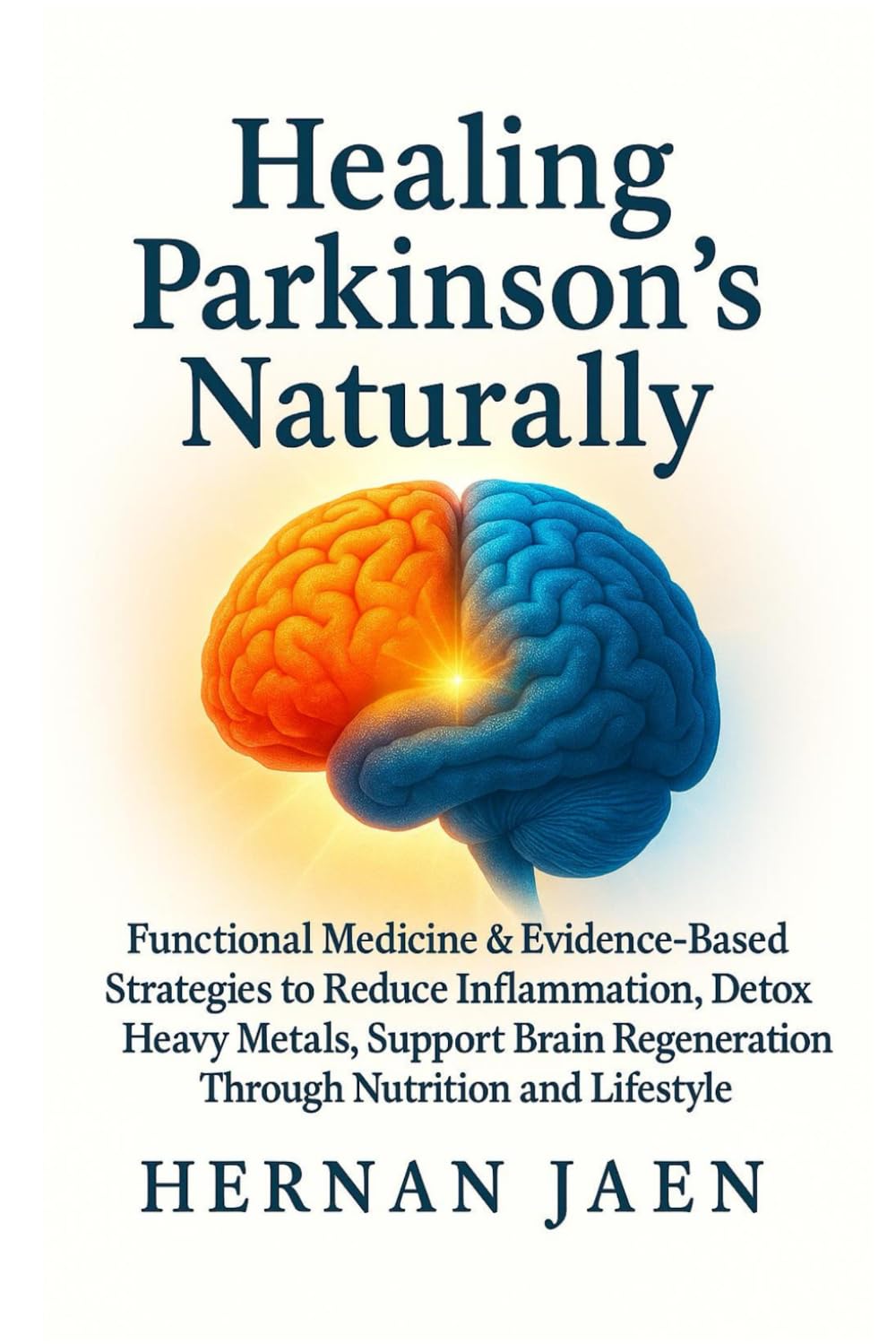 Healing Parkinson’s Naturally: Functional Medicine and Evidence-Based Strategies to Reduce Inflammation, Detox Heavy Metals, Support Brain Healing and Regeneration Through Nutrition, and Lifestyle