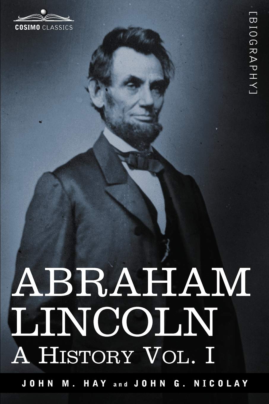 Abraham Lincoln: A History, Vol. I (in 10 Volumes): 1 (Cosimo Classics)