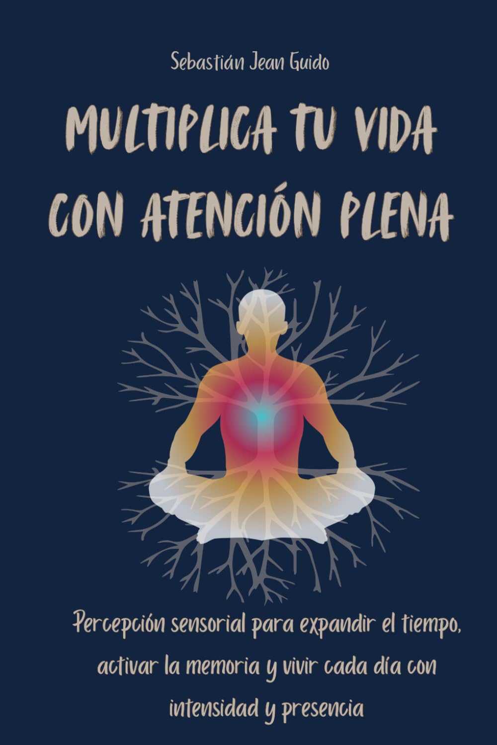 Multiplica Tu Vida con Atención Plena: Percepción sensorial para expandir el tiempo, activar la memoria y vivir cada día con intensidad y presencia