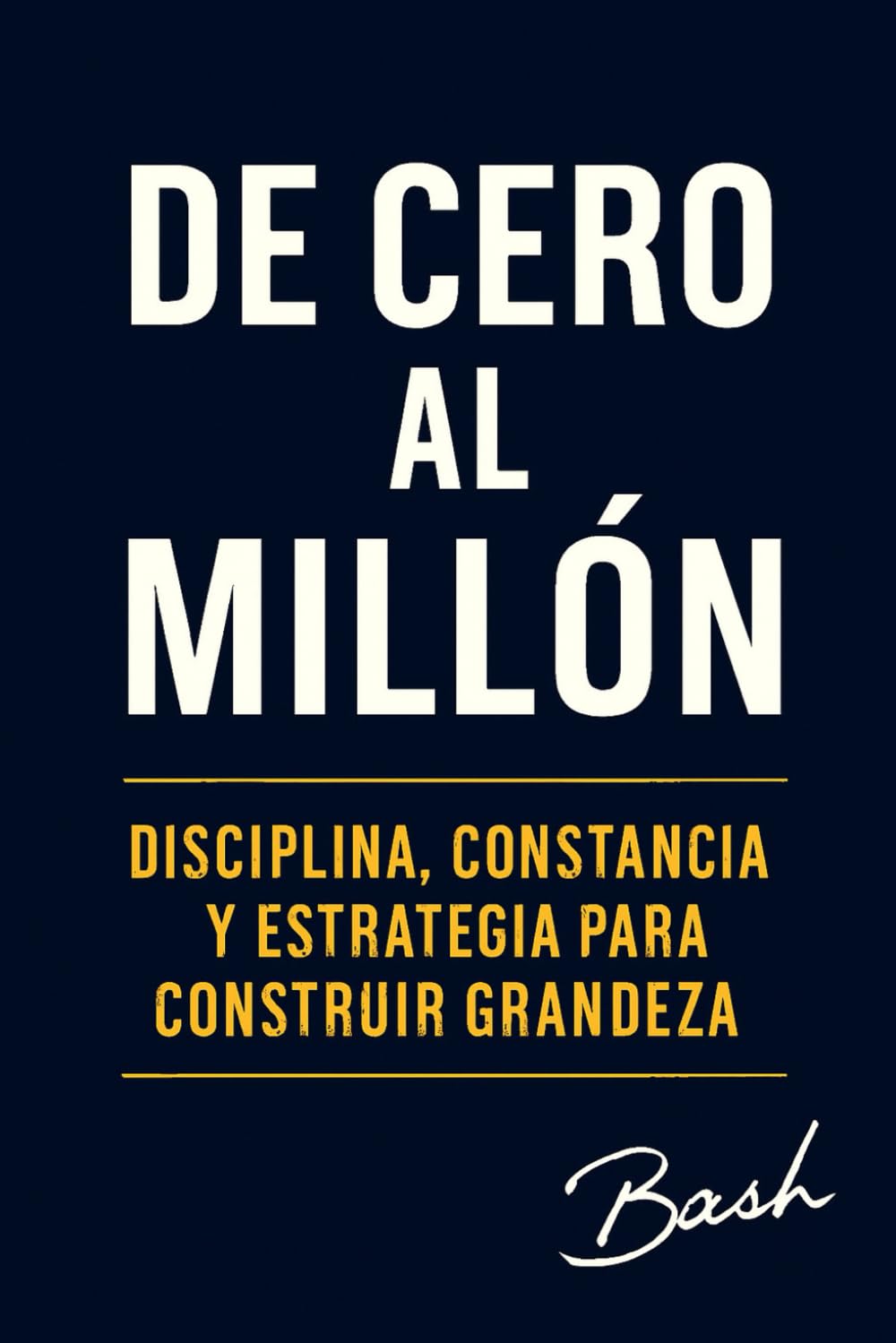 De Cero al Millon: Disciplina, constancia y estrategia para construir grandeza