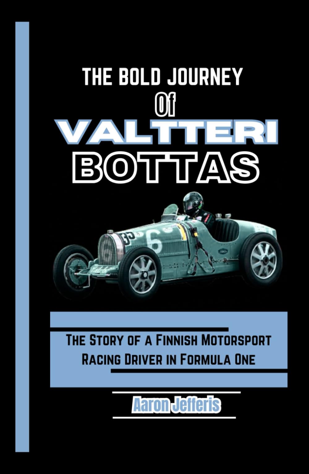 THE BOLD JOURNEY OF VALTTERI BOTTAS: The Story of a Finnish Motorsport Racing Driver in Formula One