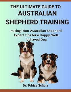 THE ULTIMATE GUIDE TO AUSTRALIAN SHEPHERD TRAINING: raising Your Australian Shepherd: Expert Tips for a Happy, Well-behaved Dog