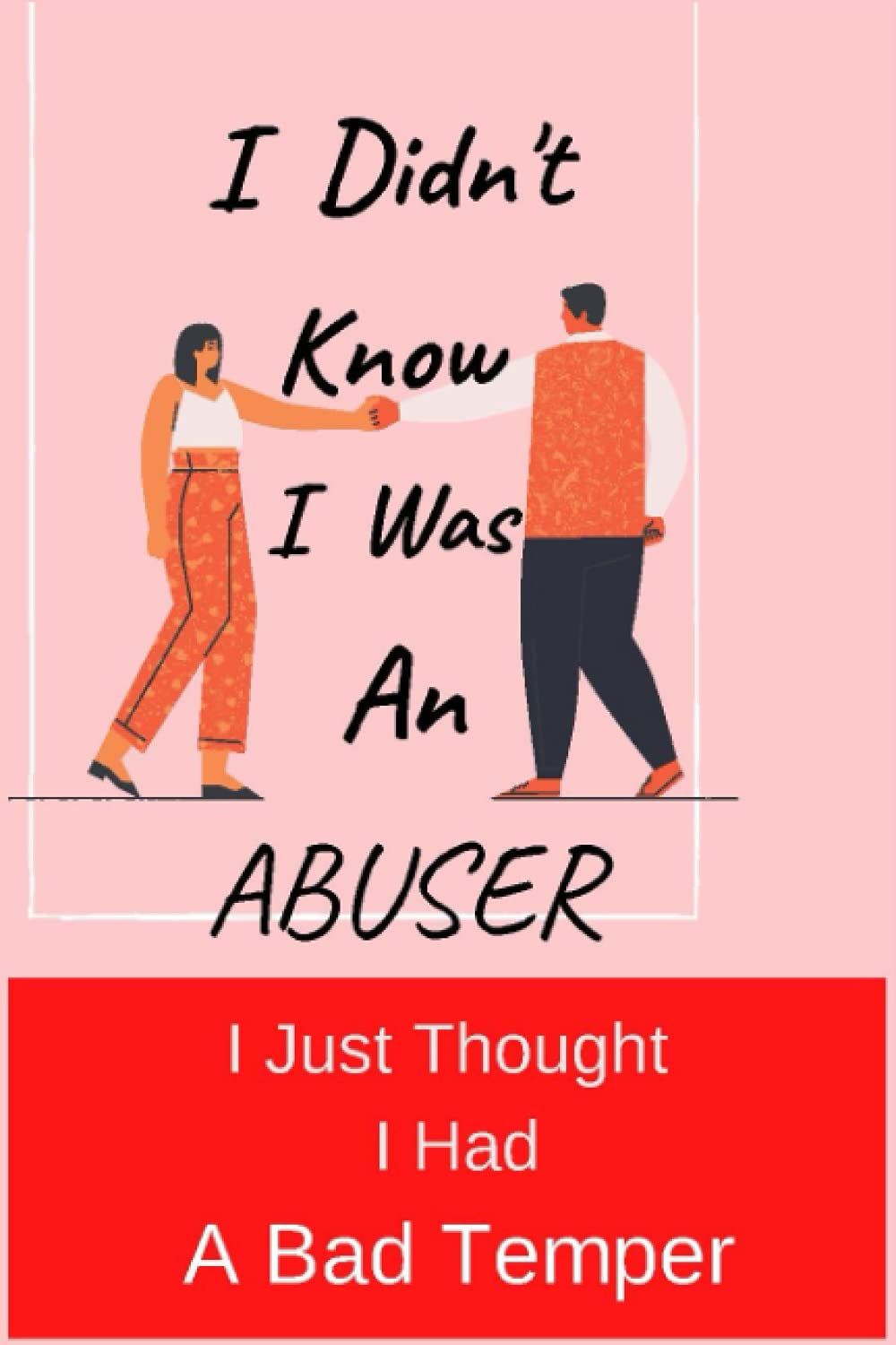 I Didn't Know I Was An Abuser: I Just Thought I Had A Bad Temper (The Boyfriend Breakup Journals)