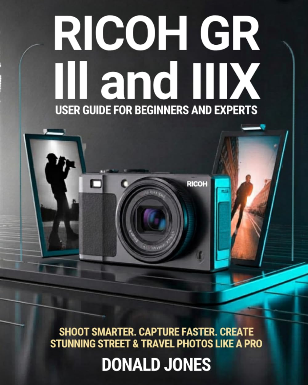 Ricoh GR III & GR IIIx User Guide for Beginners & Expert: The Ultimate Step-by-Step Manual to Master Every Feature, Hidden Setting, and Pro ... Controls & Tips for Capturing Stunning Images