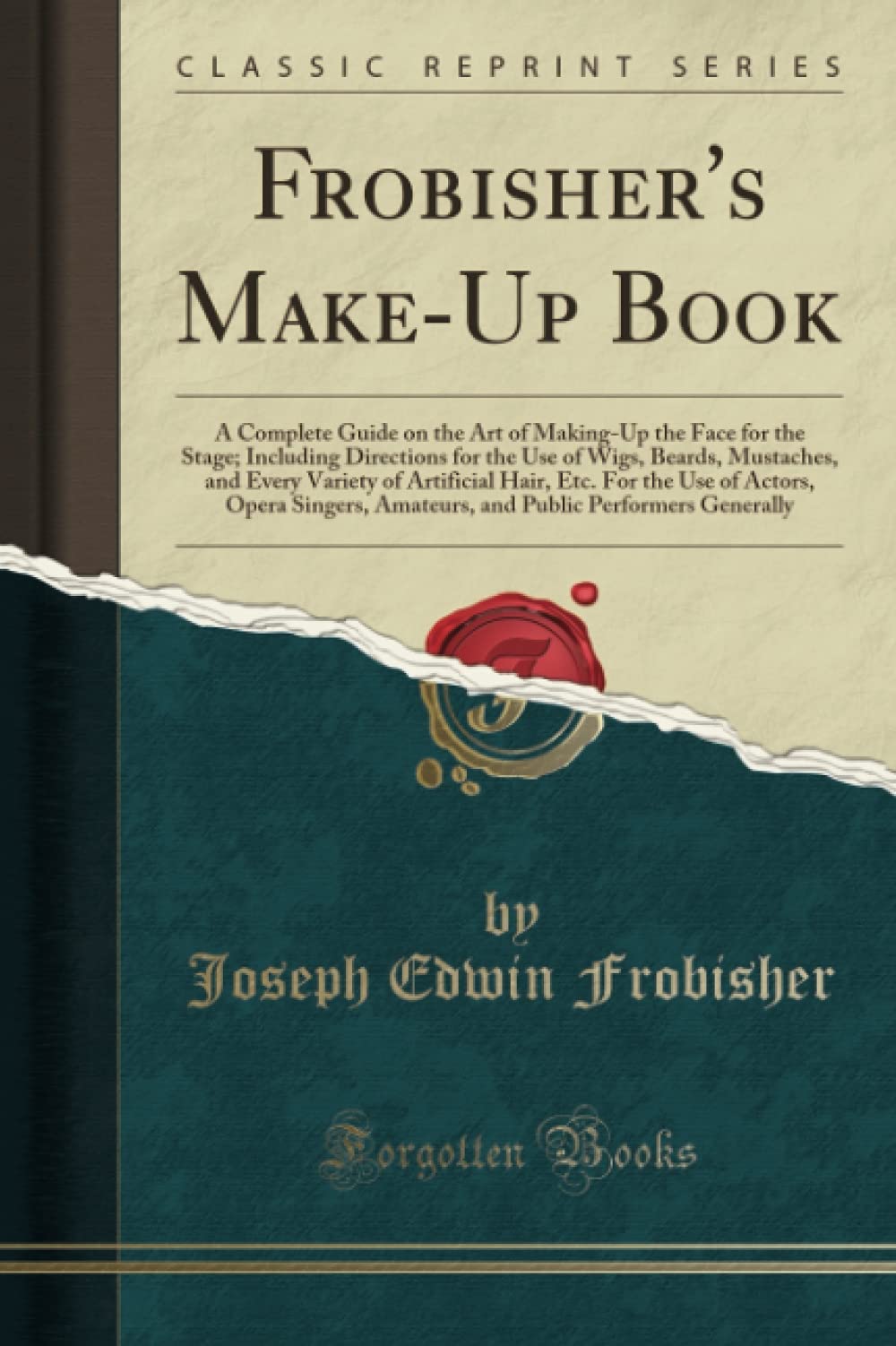 Frobisher's Make-Up Book: A Complete Guide on the Art of Making-Up the Face for the Stage; Including Directions for the Use of Wigs, Beards, Mustaches