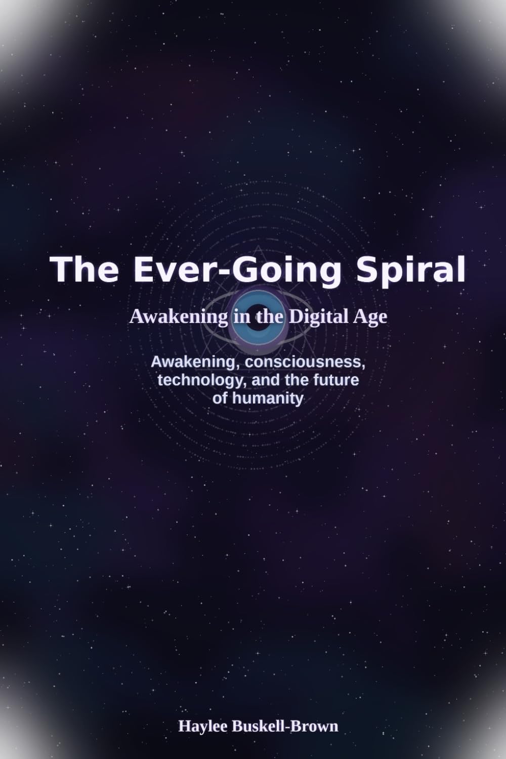The Ever-Going Spiral: Awakening in the Digital Age Awakening, consciousness, technology, and the future of humanity