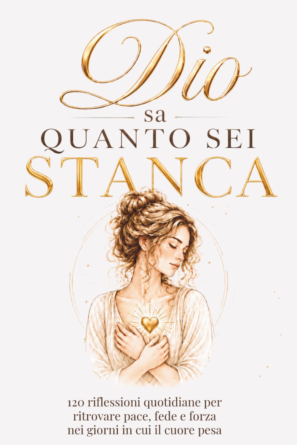 Dio sa quanto sei stanca: 120 riflessioni quotidiane per ritrovare pace,fede e forza nei giorni in cui il cuore pesa
