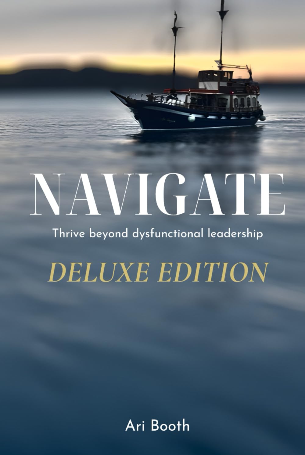 Navigate: Thrive Beyond Dysfunctional Leadership: Deluxe Edition
