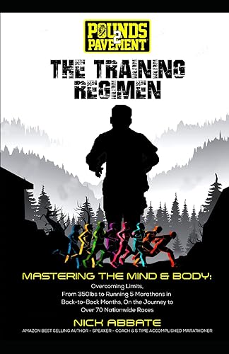 Pounds 2 Pavement: The Training Regimen: Mastering The Mind &amp; Body: Overcoming Limits, From 350lbs to Running 5 Marathons in Back-to-Back Months, On the Journey to Over 70 Nationwide Races