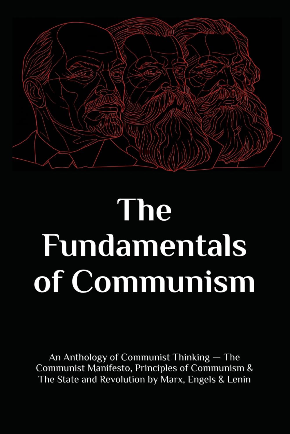 The Fundamentals of Communism: An Anthology of Communist Thinking — The Communist Manifesto, Principles of Communism & The State and Revolution by Marx, Engels & Lenin