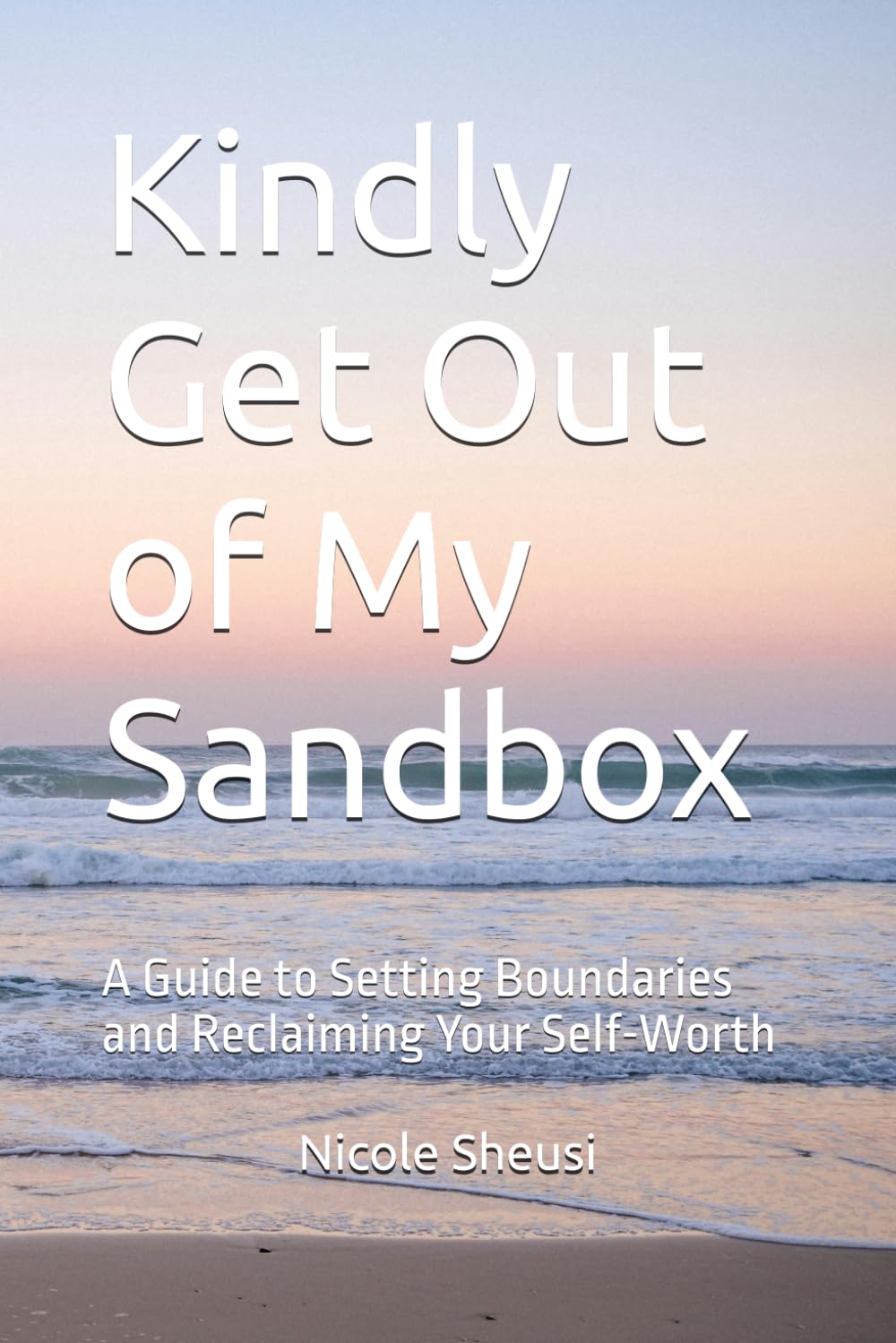 Kindly Get Out of My Sandbox: A Guide to Setting Boundaries and Reclaiming Your Self-Worth