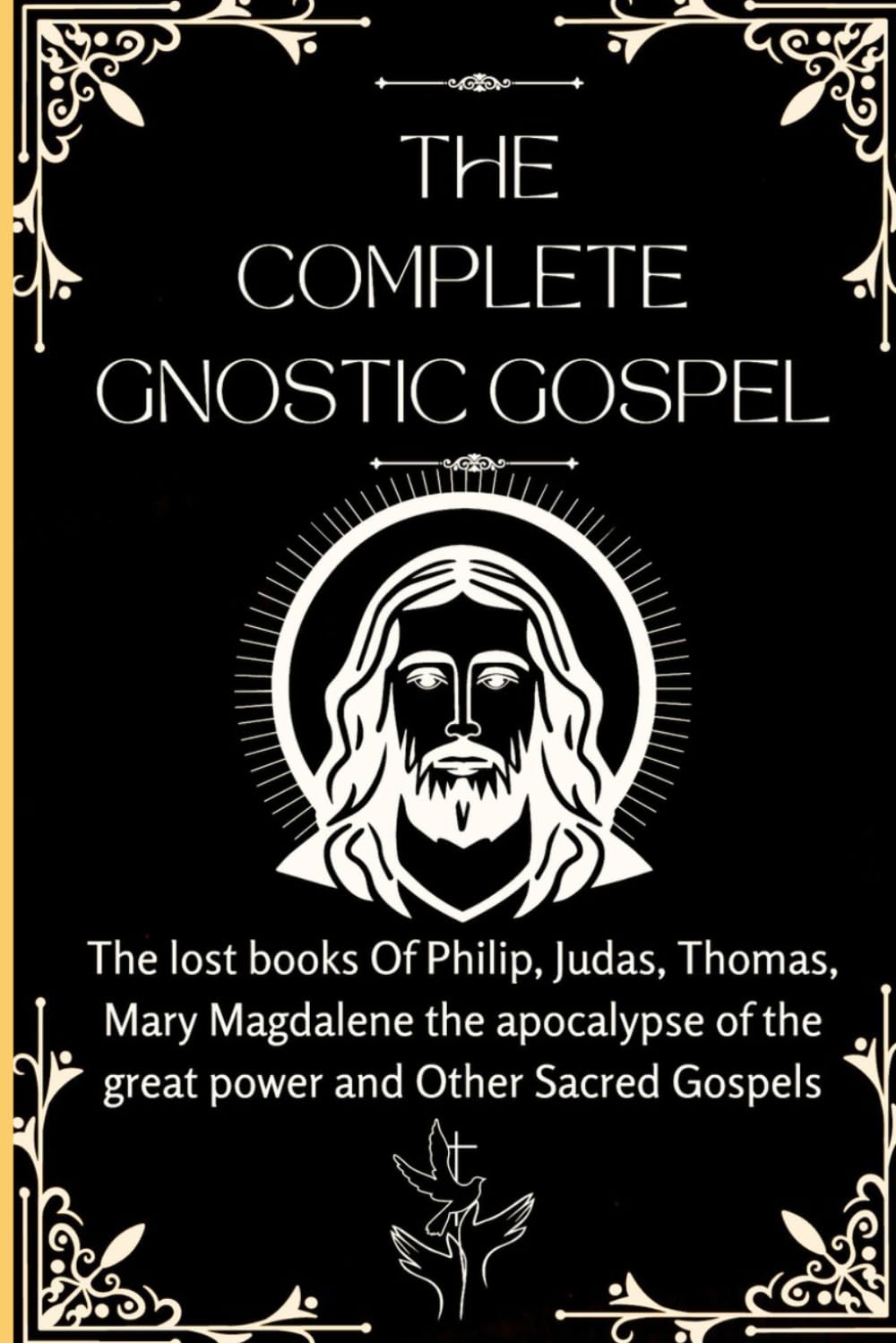 The Complete Gnostic Gospel (Apocryphal): The lost books Of Philip, Judas, Thomas, Mary Magdalene the apocalypse of the great power and Other Sacred Gospels