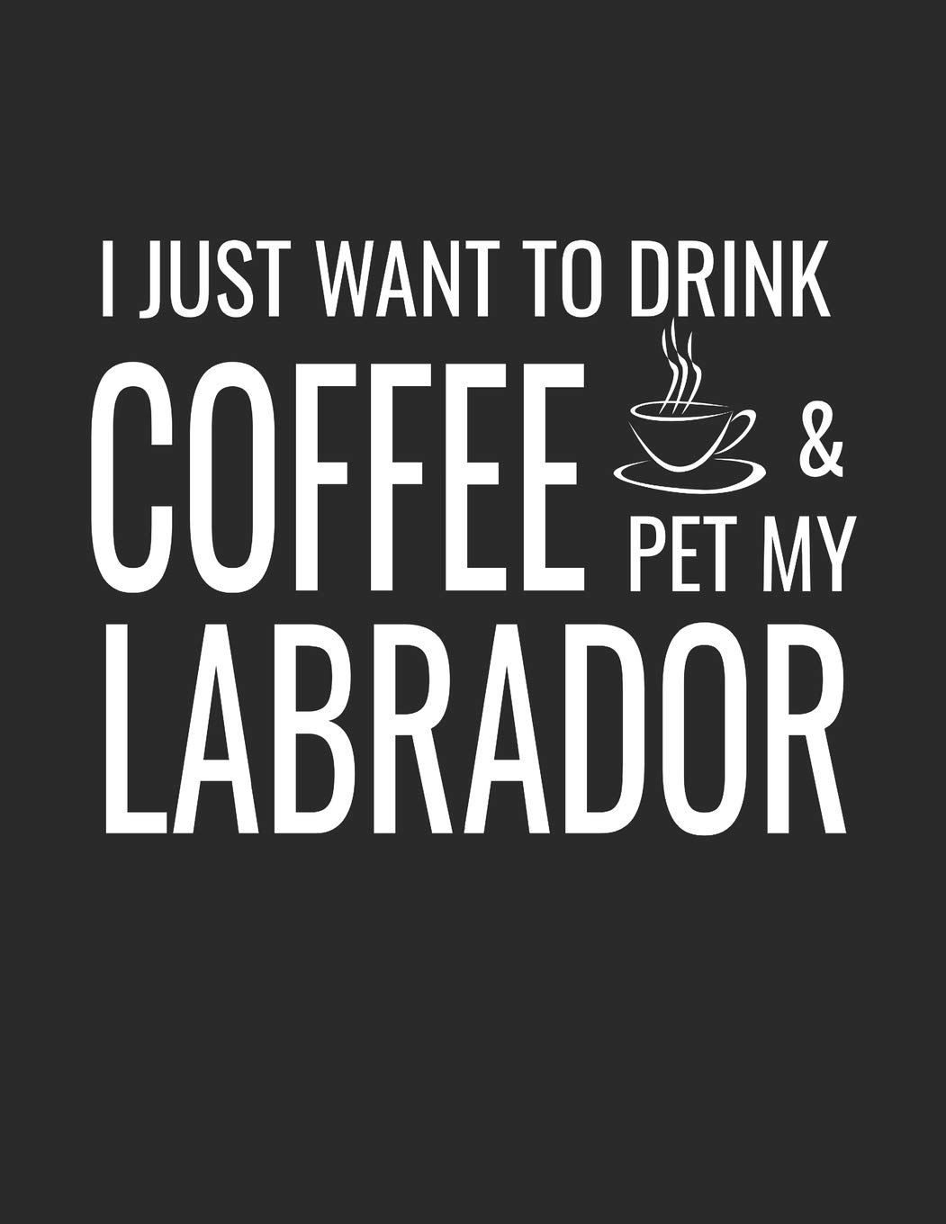 I Just Want To Drink Coffee And Pet My Labrador: College Ruled Dog Lined Notebook A Composition Journal Planner, Blank Diary
