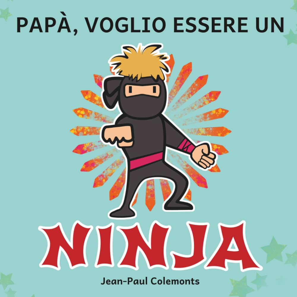 Papà, Voglio Essere un Ninja!: Tutta la Verità sui Ninja
