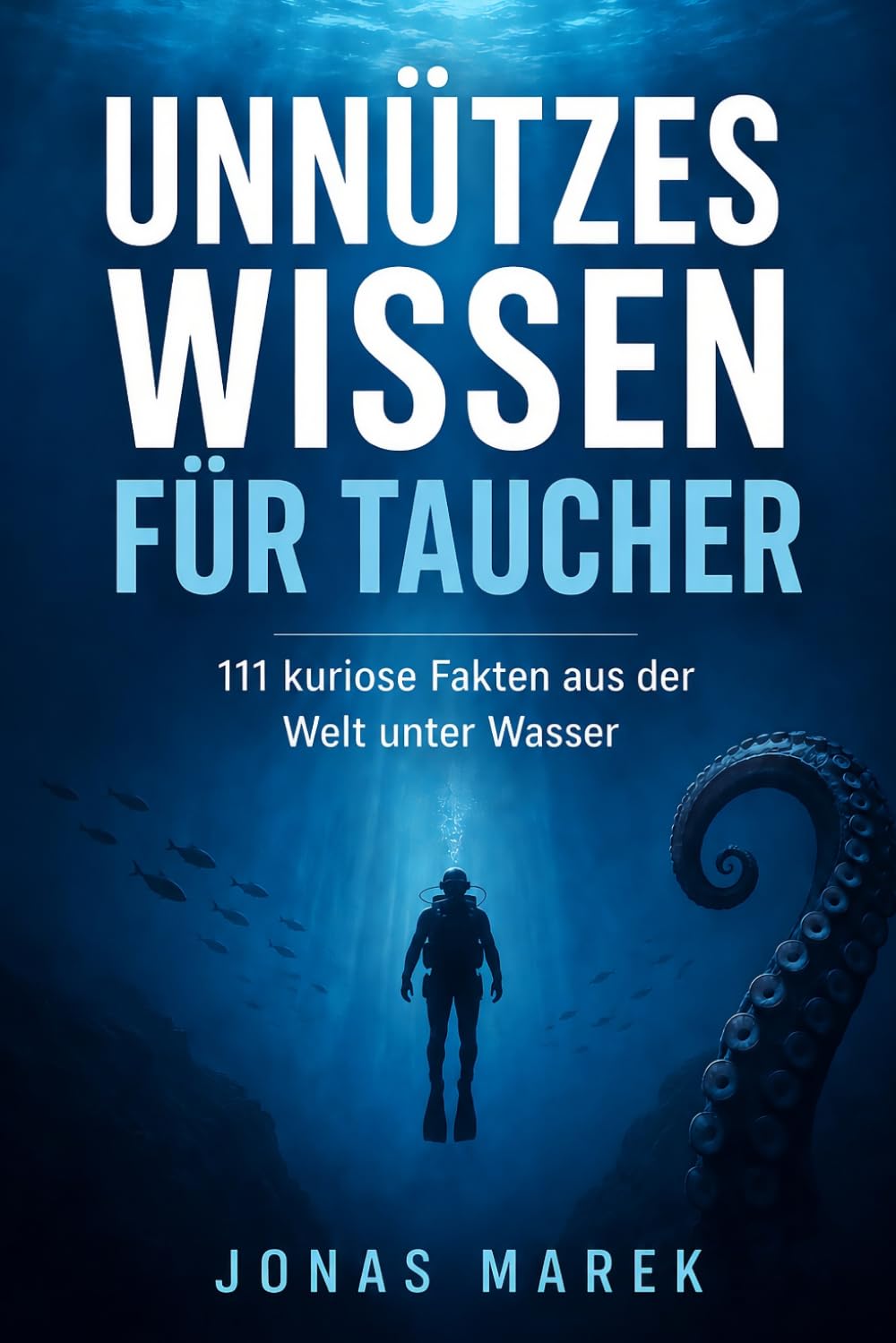 Unnützes Wissen für Taucher: 111 verblüffende Fakten über Tiefsee, Tauchgeschichte, bizarre Meereswesen und die kuriosesten Geheimnisse der Unterwasserwelt
