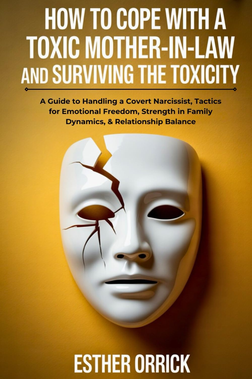 How To Cope With A Toxic Mother-in-law and Surviving The Toxicity: A Guide to Handling Covert Narcissists, Tactics for Emotional Freedom, Strength in Family Dynamics, & Relationship Balance