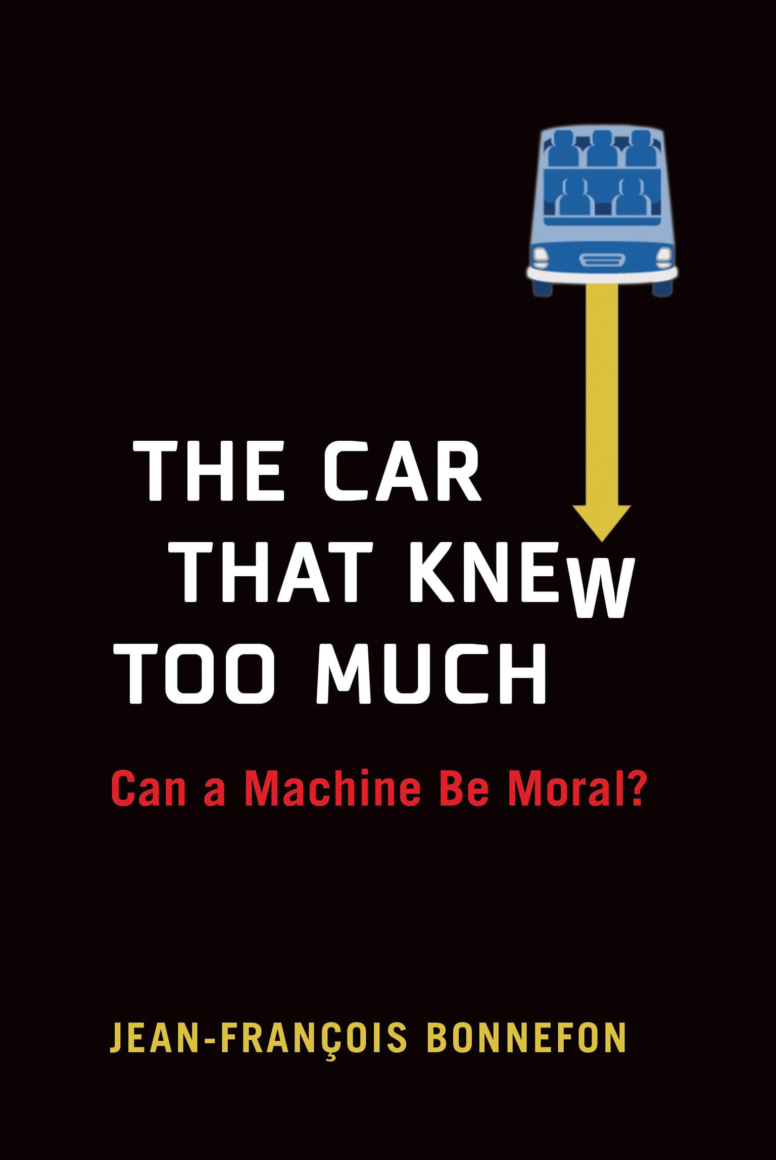 Car That Knew Too Much : Can a Machine Be Moral? by Jean-Francois Bonnefon ...
