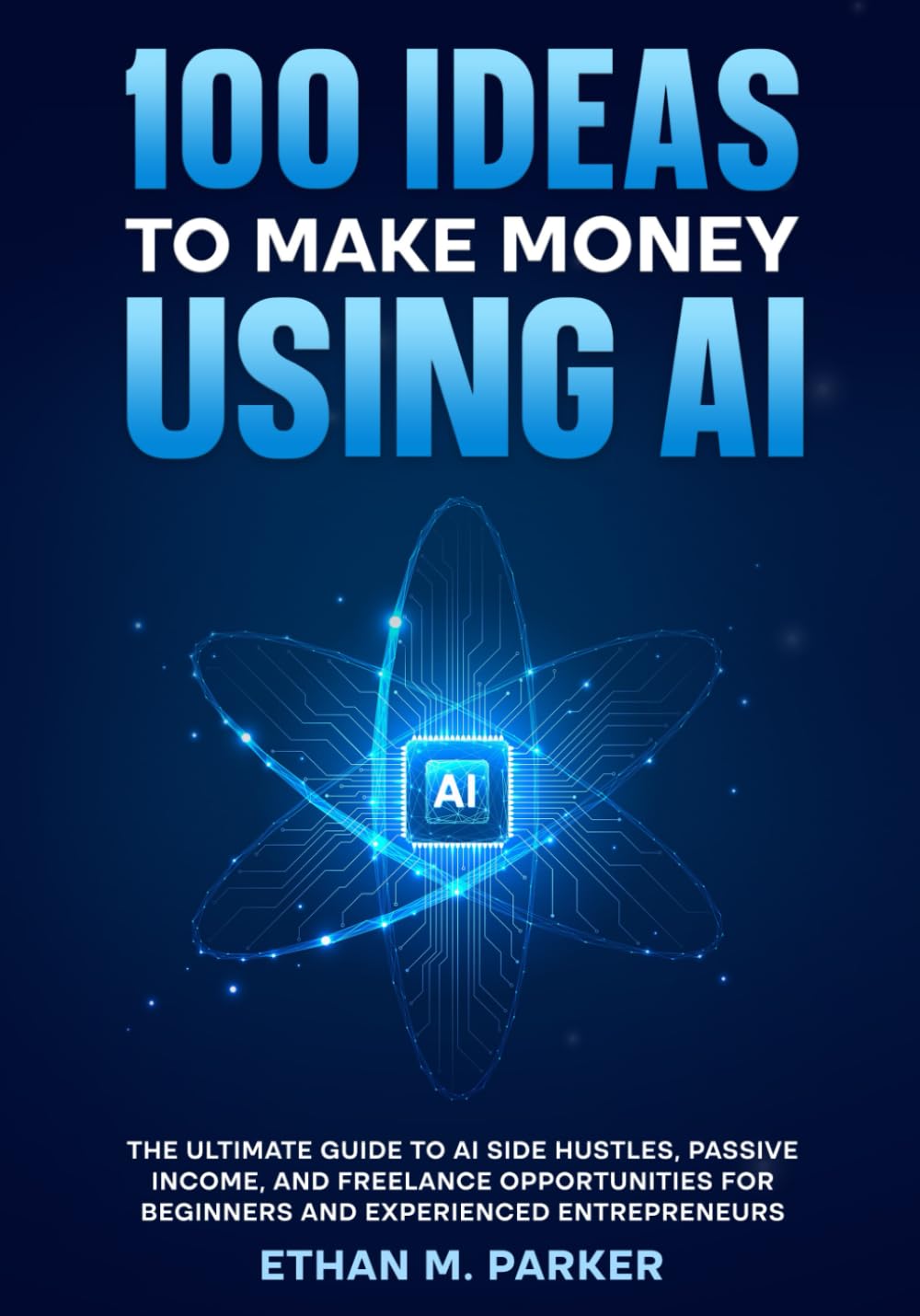 100 Ideas to Make Money Using AI: The Ultimate Guide to AI Side Hustles, Passive Income, and Freelance Opportunities for Beginners and Experienced Entrepreneurs