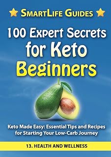 100 EXPERT SECRETS FOR KETO BEGINNERS Keto Made Easy: Essential Tips and Recipes for Starting Your Low-Carb Journey: Health and Wellness (SmartLife ... for Life, Health, Happiness, Success.)