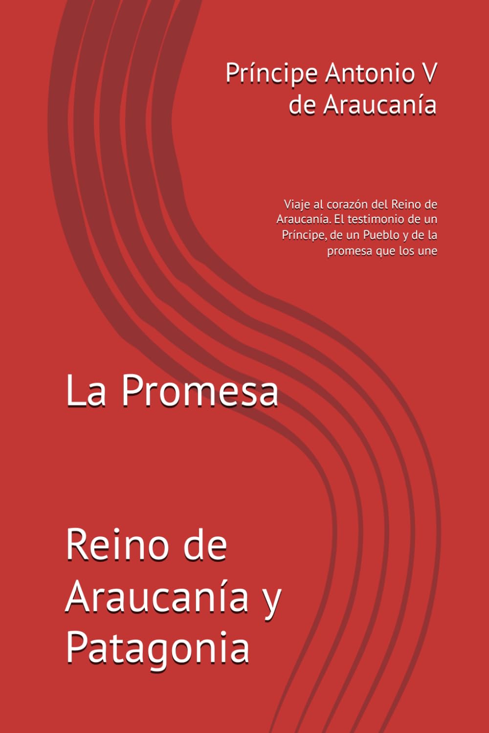 La Promesa: Viaje al corazón del Reino de Araucanía. El testimonio de un Príncipe, de un Pueblo y de la promesa que los une