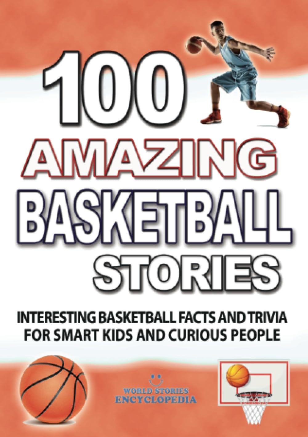 100 AMAZING BASKETBALL STORIES: Interesting Basketball Facts and Trivia for smart Kids and curious People (UNBELIEVABLE FACTS TRIVIA AND STORIES)