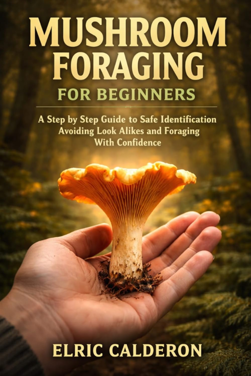 Mushroom foraging for beginners: A Step by Step Guide to Safe Identification Avoiding Look Alikes and Foraging with Confidence